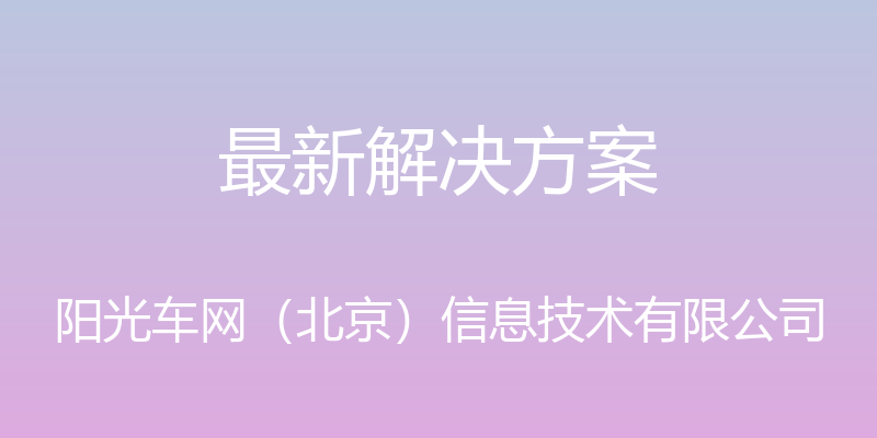 最新解决方案 - 阳光车网（北京）信息技术有限公司