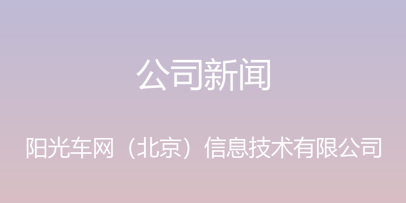 公司新闻 - 阳光车网（北京）信息技术有限公司